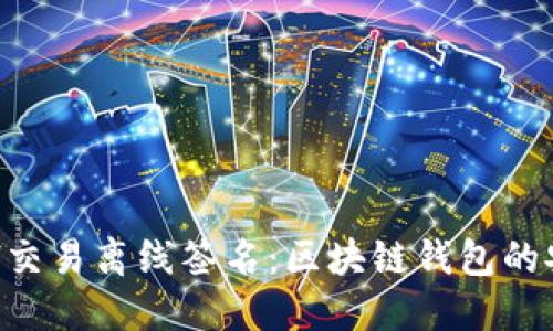 掌握ETH交易离线签名：区块链钱包的安全密码