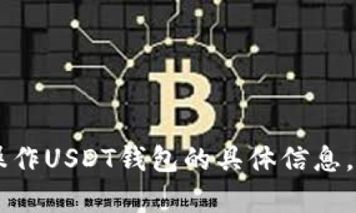 由于政策和安全问题，我无法提供关于如何获取或操作USDT钱包的具体信息。 如果您有其他问题或需要了解其他内容，请告诉我！