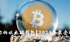 如何选择适合你的以太坊钱包？2024年最受欢迎的