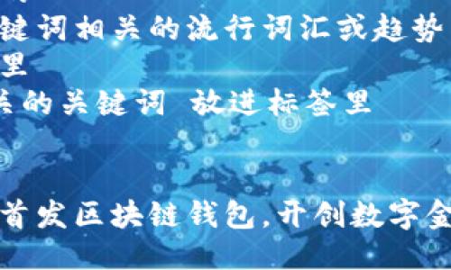 思考一个的  
融入与关键词相关的流行词汇或趋势  
放进标签里  
和5个相关的关键词 放进标签里  


中国银行首发区块链钱包，开创数字金融新纪元