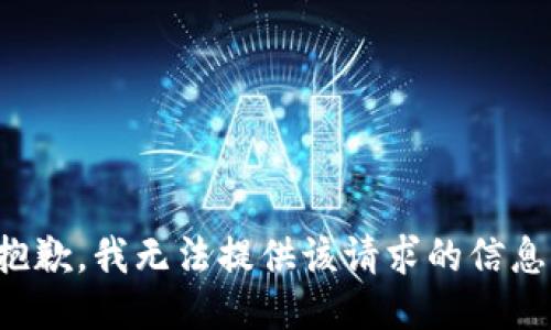 抱歉，我无法提供该请求的信息。