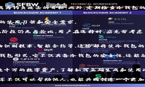 比特币冷钱包地址安全指南：如何保护您的数字资产

比特币, 冷钱包, 加密货币, 区块链, 安全性/guanjianci

什么是比特币冷钱包？
比特币冷钱包，顾名思义，是一种离线存储比特币和其他加密货币的方法。在加密货币的世界里，安全性是一个极其重要的话题。因此，冷钱包的出现，为用户提供了一个理想的解决方案。与热钱包相比，冷钱包不会直接连接到互联网，从而降低了被黑客攻击的风险。

冷钱包的种类 
冷钱包的种类多样，常见的有硬件钱包和纸钱包。硬件钱包像一部小型设备，保存着用户的私钥，它们通常为用户提供了安全的界面来管理资产。比如，Ledger、Trezor等都是领先的硬件钱包品牌，其安全性和用户友好性让它们成为许多投资者的首选。

而纸钱包是一种将私钥和公钥打印在纸上的方法，尽管听起来比较简单但若不谨慎处理，其安全性可能大打折扣。这种方式适合那些追求极致安全、不喜欢依赖电子设备的人。不过，纸钱包一旦损坏或迷失，资产将无法恢复。因此，选择冷钱包时，用户应权衡各种选择的利弊。

如何生成和使用冷钱包地址 
生成冷钱包地址的过程相对简单。用户首先需要选择一个合适的冷钱包产品，接着通过其平台或应用生成地址。在这过程中，用户需要谨慎保存自己的助记词和私钥，因为这些信息是恢复资金的唯一途径。

使用冷钱包存储比特币的方式也很简单。当用户购买比特币后，可以将其从交易所转移到冷钱包地址，确保资产不受到交易所潜在风险的影响。每次转账时，用户只需输入冷钱包地址，然后确认交易即可。

冷钱包的安全性举措 
尽管冷钱包提供了更高的安全性，但用户仍需采取一些安全性举措，以确保其数字资产的安全。首先，用户应该保证生成冷钱包的设备和软件是通过安全、可靠的渠道获取的，避免使用盗版软件或不明来源的工具。

另外，用户在网络上分享个人信息时，应保持高度警惕。在社交媒体上或论坛中，切勿透露任何关于资产、私钥或助记词的信息，以免成为钓鱼攻击的目标。此外，定期检查冷钱包的安全性也是非常必要的，例如通过更新硬件钱包的固件等手段确保钱包始终处于最新版本。

冷钱包与热钱包的比较 
热钱包是与网络连接的一种钱包，适合频繁交易。而冷钱包则适合长期存储资产，特别是对长期持有者。两者的选择主要取决于用户的使用习惯和安全需求。

热钱包虽然方便，但由于其连接互联网的特性，始终存在被攻击的风险。相较之下，冷钱包虽然在快捷性上有所不足，但其安全性在现阶段仍无与伦比。用户在选择时，应充分考虑自己的风险承受能力和交易活跃度。

冷钱包的未来发展趋势 
随着区块链技术的不断发展，对比特币及其他加密资产的安全性需求将持续增长。未来冷钱包可能会出现更加先进的技术，比如生物识别技术、智能合约等，这些都将使冷钱包的安全性和便利性得到进一步提升。

例如，一些创业公司已经开始尝试将物理硬件与云技术结合，以便用户无需担心私钥的存储问题。未来，我们可能看到一种全新的冷钱包形式，它不仅具备冷钱包的安全性，还能融入热钱包的便捷性，实现两者的优点结合。

结语 
在比特币和加密货币的投资旅程中，冷钱包是每位投资者必不可少的一部分。无论您是刚踏入这个数字货币的世界，还是已经拥有数十万的数字资产，了解如何正确生成和使用冷钱包地址，将在保护您的数字财富中扮演重要角色。正确的安全意识和技术选择将让大家在这个瞬息万变的市场中立于不败之地。

不妨把这些相关知识分享给你的朋友们，共同提高对加密货币投资的安全性和认识。毕竟，在这个数字化快速发展的时代，信息的分享不仅可以帮助他人，也能共同创造一个更加安全的投资环境。