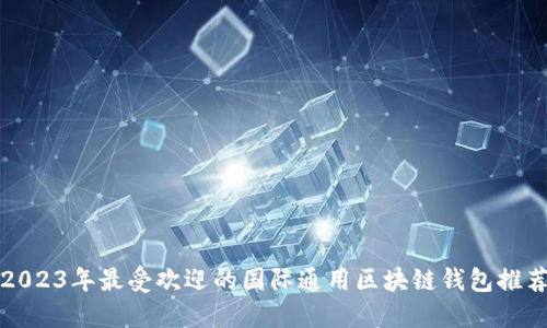 2023年最受欢迎的国际通用区块链钱包推荐