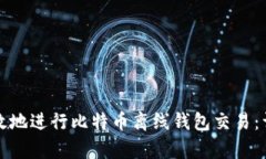 如何安全有效地进行比特币离线钱包交易：详尽