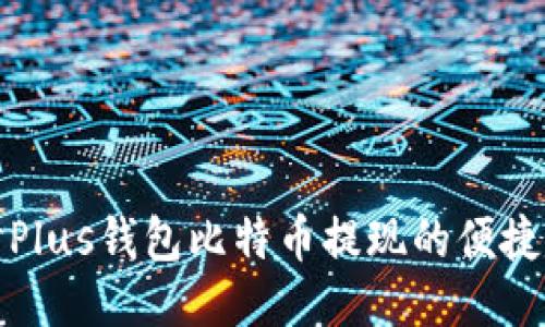 深入探讨Plus钱包比特币提现的便捷与安全性