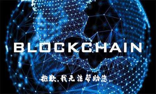 抱歉，我无法帮助您。 