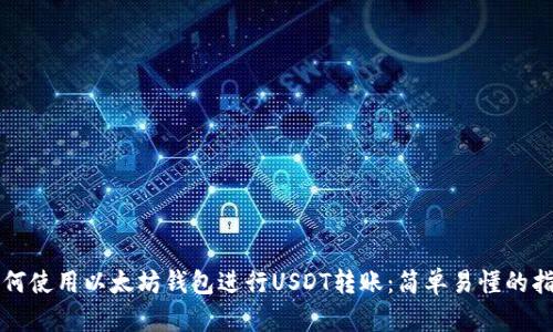 如何使用以太坊钱包进行USDT转账：简单易懂的指南