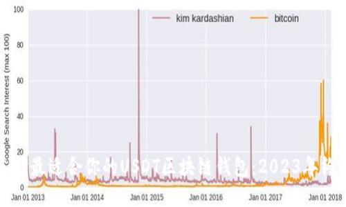 如何选择最适合你的USDT区块链钱包：2023年终极指南