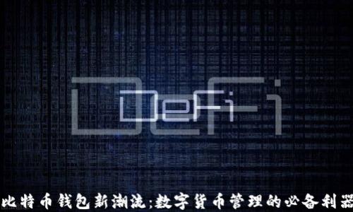 
比特币钱包新潮流：数字货币管理的必备利器