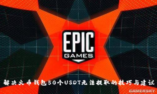解决火币钱包50个USDT无法提取的技巧与建议