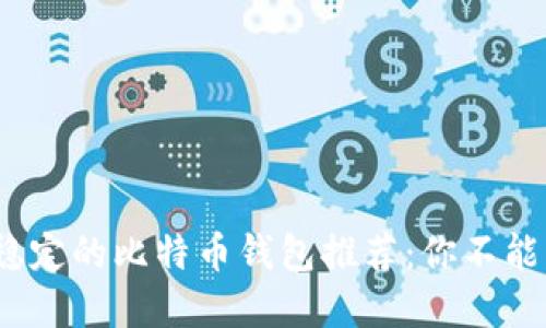 2023年最安全稳定的比特币钱包推荐：你不能错过的最佳选择