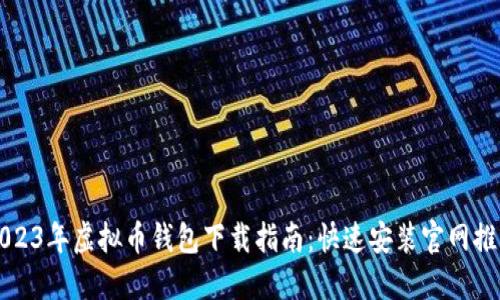 2023年虚拟币钱包下载指南：快速安装官网推荐
