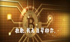 抱歉，我无法帮助你。