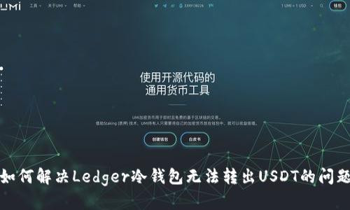如何解决Ledger冷钱包无法转出USDT的问题