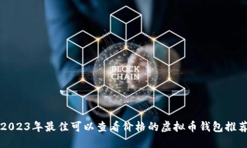 2023年最佳可以查看价格的虚拟币钱包推荐