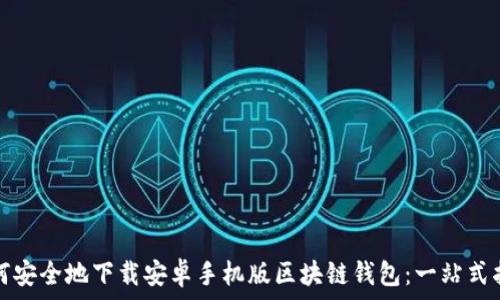   
如何安全地下载安卓手机版区块链钱包：一站式指南