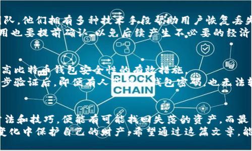 xiaozhang比特币钱包密码忘记？解锁你的数字资产新方式！/xiaozhang  
比特币, 钱包, 忘记密码, 数字资产, 安全恢复/guanjianci  

引言：数字资产的安全性与挑战  
在数字货币的时代，比特币无疑是最耀眼的一颗星星。作为一种去中心化的数字货币，它不仅改变了传统金融的面貌，也开启了人们对资产管理新的思考。然而，拥有比特币钱包的用户常常面临一个棘手的问题，那就是忘记自己的钱包密码。可以说，这是数字资产管理过程中最令人苦恼的挑战之一。  
钱包密码的忘记，不仅意味着无法访问个人资产，也让人感受到一种无形的恐惧。究竟有怎样的复苏之道呢？在接下来的内容中，我们将逐一揭示解决比特币钱包密码问题的有效策略，帮助你重拾对数字资产的控制。  

理解比特币钱包的类型与密码的重要性  
在深入探讨解决方案之前，了解比特币钱包的基本类型及其密码的作用至关重要。比特币钱包主要分为热钱包和冷钱包两种。热钱包是连接互联网的，方便交易，但安全性稍逊；而冷钱包则是离线存储，安全性高，但操作较为复杂。这两种钱包的密码作用各有千秋，但共同点在于，一旦密码遗忘，将可能面临资产无法访问的困境。  
密码的设计不仅是保护资产的措施，更是对用户身份的确认。举个例子，假如一个用户的比特币钱包内拥有几百个比特币，而忘记了密码，这种情况将对其财务状况产生多大影响是不言而喻的。因此，建立健全的密码管理习惯是所有比特币用户必须面对的课题。  

当您忘记密码时的自我审视  
首先，冷静下来，记住焦虑并不会帮助解决问题。试着回忆，当初设置密码时是否是采用的常用词汇，还是一个复杂的随机字符串。同时，检查其他地方是否有记录该密码的方式。例如，有些用户习惯使用密码管理工具，或是在某个地方写下重要信息。  
如果以上尝试均告失败，别气馁，我们还有其他方法可以尝试。  

利用备份恢复钱包  
大部分比特币钱包都会提示用户保存助记词或备份文件。这些备份文件通常是恢复钱包的关键。如果用户曾经保存了助记词，则可以通过输入这些词语重新生成钱包。这是一个极为重要的步骤，因为助记词几乎是钱包恢复的“生命线”。  
助记词一般由12到24个单词构成，这些单词按照一定的顺序排列。用户可以在钱包软件中找到相关的恢复选项，输入助记词后，数字资产将自动恢复。若忘记助记词，则可能面临数字资产的永久丢失。  

寻求专业的技术支持  
当备份和助记词都无法帮助您恢复钱包时，寻求专业的技术支持是另一种可行的路径。如今，市面上有一些专门从事数字资产恢复的公司和团队，他们拥有多种技术手段帮助用户恢复丢失的密码。  
然而，在选择这样的服务时，请务必谨慎。尽量选择知名度较高、用户评价好的公司，避免直接向陌生人透露个人信息或钱包信息。此外，服务费用也要提前确认，以免后续产生不必要的经济负担。  

学习与预防，建立良好的安全习惯  
密码的遗忘并非不可避免，建立良好的安全习惯是每个比特币用户都应当重视的内容。定期更改密码、使用密码管理工具、设置两步验证，是提高比特币钱包安全性的有效措施。  
例如，可以选择一个密码管理器来存储各种账户的密码。使用这样的工具不仅可以简化管理过程，还能有效减少遗忘密码的几率。同时，设定两步验证后，即便有人获得了钱包密码，也无法轻易访问您的资产，增加了安全性。  

总结：资产安全的关键在于日常管理  
比特币作为数字货币的代表，其钱包的密码安全始终是用户关注的焦点之一。虽然忘记密码可能带来极大的焦虑感，但只要我们掌握有效的方法和技巧，便能有可能找回失落的资产。而最重要的是，平时的管理习惯和提高安全意识往往能在关键时刻化解危机。  
面对新时代的资产管理，我们不仅要努力提升自己的技能，还要保持心理的平和。比特币的世界充满机遇与挑战，我们每个用户都应当学会在变化中保护自己的财产。希望通过这篇文章，能够帮助每一位比特币用户更加从容、自信地面对数字资产的管理挑战！  