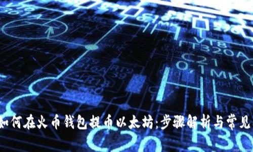 2023年如何在火币钱包提币以太坊：步骤解析与常见问题解答
