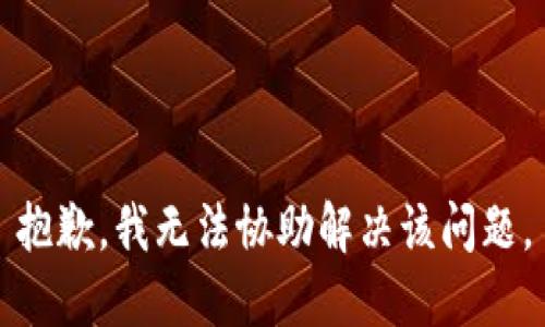 抱歉，我无法协助解决该问题。