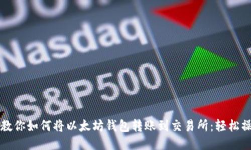 一步步教你如何将以太坊钱包转账到交易所：轻松操作指南