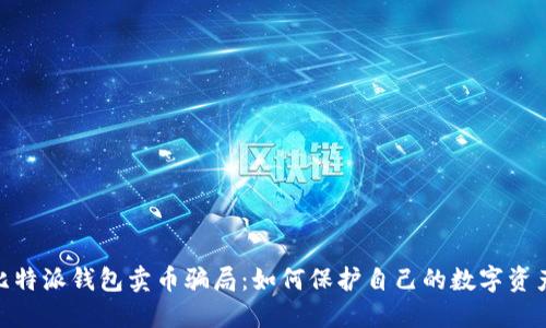  揭秘比特派钱包卖币骗局：如何保护自己的数字资产安全 