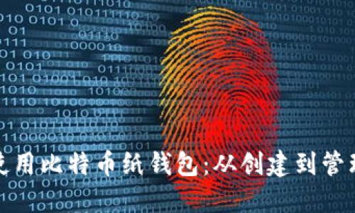 : 如何安全使用比特币纸钱包：从创建到管理的详细指南