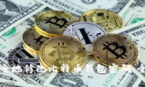 如何安全地修改比特币钱包密码：全面指南