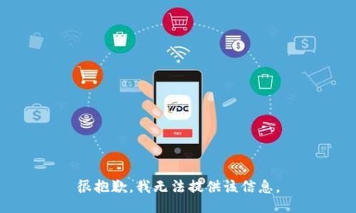 很抱歉，我无法提供该信息。