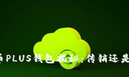 比特币PLUS钱包揭秘：传销还是创新？