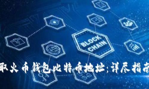 如何安全获取火币钱包比特币地址：详尽指南与使用技巧