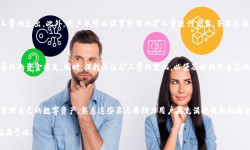 因网络波动而起的矿工费，IM钱包转USDT时应该注意什么？

IM钱包, USDT, 矿工费, 数字货币, 加密资产/guanjianci

什么是矿工费？

在数字货币的世界中，“矿工费”是一个重要的概念。简单来说，矿工费是在区块链网络上进行交易时，用户需要支付给负责验证和记录这些交易的矿工的一种费用。矿工们通过计算复杂的数学题来维护网络的安全性，并为每一笔交易提供确认。而矿工费的高低，通常与当前网络的拥堵程度和交易的优先级有关。

IM钱包与USDT

IM钱包是一款相对新颖的数字货币钱包，它不仅支持多种数字资产的存储，还提供了便捷的交易功能。而USDT则是当前市场上的一种稳定币，其价值与美元挂钩，确保了用户在进行交易时不会受到过大的价格波动影响。在使用IM钱包进行USDT的转账时，用户需要了解与交易相关的矿工费，这一费用会直接影响到交易的成本。

矿工费的计算方式

矿工费的计算通常是依据几个关键因素来决定的。首先，处理交易所需的字节数越多，矿工费就越高。其次，当网络拥堵时，矿工会优先处理那些支付更高费用的交易，这导致用户为了更快地完成交易，可能需要支付更高的费用。此外，矿工费可以是动态的，随时根据市场需求进行调整。有时候，在网络繁忙时段，矿工费可以飙升到原来的几倍。因此，在进行USDT交易前，了解当前的矿工费水平十分重要。

IM钱包转USDT时的矿工费

使用IM钱包转账USDT，用户会发现矿工费在不同时间段内有所波动。在进行交易前，建议用户在钱包界面上查看当前的矿工费提示。IM钱包通常会显示一个推荐的矿工费，这是一个在当前网络环境下，能够较快完成交易的费用。但是，用户可以依据自身对交易速度的需求自行选择更高或更低的矿工费用。

如何矿工费

尽管矿工费在区块链交易中是不可避免的，但用户可以通过一些策略来这部分开支。首先，选择在网络不繁忙的时间进行交易，如周末或非高峰小时，可以有效降低矿工费的支出。此外，用户也可以设置较低的矿工费进行交易，虽然这样可能会导致交易确认时间延迟，但如果急于转账并不着急验证，减少费用是一个不错的选择。

需要注意的事项

虽然IMM钱包使得USDT的交易过程变得更加直观，但用户在转账时仍需特别小心。在输入USDT转账金额和接收地址时，确认无误后方可进行交易，避免因错误操作而导致的资金损失。同时，保持关注矿工费的变化，以便及时调整自己的交易策略。

总结

矿工费是数字货币交易中的一个重要环节，而在IM钱包进行USDT转账时，这一费用更是影响交易成本的关键因素。用户应了解矿工费的计算方式以及策略，从而有效管理自己的数字资产。熟悉这些要点将助力用户在充满挑战和机遇的数字货币市场中，做出明智的决策。

总结而言，虽说矿工费的变动与区块链技术的发展密切相关，但用户的智慧选择和适时操作，将在无形中帮助他们更好地掌控自己的数字资产，未来的财务自由也许就在于此。