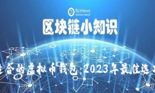 选择最适合的虚拟币钱包：2023年最佳选项与评测