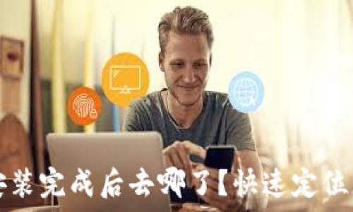   
以太坊钱包安装完成后去哪了？快速定位您的数字资产