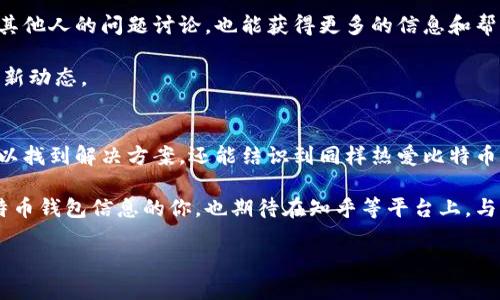 比特币钱包找人知乎的全新指南：如何安全便捷地找寻你的数字资产？

比特币, 钱包, 找人, 数字资产, 安全/guanjianci

引言：数字世界的资产管理
在当今这个数字经济的时代，越来越多人开始将目光投向比特币等虚拟货币。它们不仅是一种投资选择，更是许多人的财务管理工具。然而，随着比特币的普及，关于比特币钱包及其使用的知识也逐渐被广泛讨论。在这个过程中，人人都可能面临一个问题：如何找人获取关于比特币钱包的帮助或建议？今天，我们将通过知乎平台，探讨如何安全便捷地找寻与比特币钱包相关的支持信息。

比特币钱包的基础知识
首先，了解比特币钱包的基本构造是重中之重。比特币钱包，也就是存储和管理比特币的重要工具，基于区块链技术，允许用户进行比特币的收发操作。通常，比特币钱包可以分为热钱包和冷钱包两种类型。热钱包连接互联网，使用方便，但安全性相对较低；冷钱包则是离线存储，安全性高但不够方便。

在使用比特币钱包的过程中，你可能会遇到各式各样的问题，比如如何创建一个钱包，怎样安全存储私钥，或是如何用比特币进行交易。这些问题的答案在知乎上有着丰富的讨论和资源。

利用知乎寻找帮助的最佳方式
知乎作为一个知识分享平台，汇聚了无数对比特币及区块链技术有深入了解的用户。首先，你可以通过搜索关键字“比特币钱包”来查找相关的问题与回答。在这里，可能会遇到许多经验丰富的投资者或技术专家，他们愿意分享自己的见解和经验。

其次，可以利用知乎的标签功能，关注与比特币相关的话题。这可以帮助你及时获取最新的信息，并与其他对比特币感兴趣的人进行交流。通过评论区与提问者互动，你还可以进一步深化对正追问问题的理解，获得更具体的帮助。

安全性问题与防范措施
虽然互联网为我们提供了便利，但同时也带来了不少风险。一些不法分子会利用虚拟货币的匿名性进行诈骗。因此，在寻找专业人士或建议时，务必关注对方的信誉。查看他们的历史回答、点赞数及关注者数量，都是评估其可信度的重要方式。

为了增强自己的安全意识，还可以关注一些针对比特币钱包的常见诈骗手段。比如，网络钓鱼、假交易等都是常见的骗局。在与陌生人沟通前，务必确保对方的身份真实可靠。此外，分享个人信息时也应保持谨慎，切勿随意透露自己的私钥或账户信息。

分享与求助：互助的力量
在知乎上，除了寻找答案，自己主动分享经验也是非常重要的。通过撰写自己的比特币钱包使用心得，或者分享一些实用的防诈骗技巧，可以帮助更多的人。同时，积极参与其他人的问题讨论，也能获得更多的信息和帮助。这种互助精神是知乎社区的精髓所在。

例如，你可以创建一个专门讨论比特币钱包使用的专栏，邀请志同道合的人一同参与。在知识的碰撞中，你会发现自己对比特币的理解越来越深，也更能把握这个领域的最新动态。

总结：安全与知识的双重保障
总之，在比特币钱包的使用和管理中，获取信息和寻找帮助的途径多种多样。知乎是一个极具价值的资源平台，能够帮助我们拓展视野、提升知识水平。在这里，我们不仅可以找到解决方案，还能结识到同样热爱比特币的朋友。

然而，安全意识始终是最重要的。谨慎选择信息来源，保护好自己的个人资料与资金安全，才能更好地享受比特币带来的便利。希望通过今天的讨论，能够帮到正在寻找比特币钱包信息的你，也期待在知乎等平台上，与大家共同探索这一神秘而美丽的虚拟货币世界。

最后，借用一句知乎上的名言：“知识的海洋虽广，但分享的力量更助人远航。”让我们共同航行在这片海洋中，找到属于自己的价值与方向。