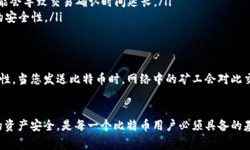 시간比特币钱包之间的发送方法与注意事项/시간

比特币, 钱包, 发送, 转账, 区块链/guanjianci

什么是比特币钱包？
比特币钱包是存储和管理比特币的一种工具。可以想象成一个数字货币的银行账户。它不仅能Hold住你的比特币，还能方便地进行比特币的转账、接收以及查看余额。比特币钱包可以分为热钱包和冷钱包。热钱包是在互联网上运行，便捷但相对不安全；冷钱包是离线存储，相对安全但取用不便。

比特币钱包之间如何发送比特币？
发送比特币是一件相对简单的事情。用户只需知道接收方的比特币地址，然后使用自己的钱包进行操作。发送之前，确保你对比特币的操作流程有清晰的了解，记住比特币交易是不可逆的，一旦发送，通常无法恢复。

发送比特币的步骤
发送比特币的基本步骤可以分为以下几步：
ul
  listrong准备工作：/strong确保你拥有一个可以进行比特币交易的钱包，并确认钱包内有足够的比特币余额。/li
  listrong获取接收地址：/strong向接收者索要其比特币地址。这个地址是一个串长字符，通常以“1”、“3”或“bc1”开头。/li
  listrong创建交易：/strong在钱包中选择“发送”或“转账”选项，输入接收者的比特币地址和要发送的金额。/li
  listrong确认细节：/strong再次核对接收方地址和金额，确保没有输入错误。/li
  listrong发送交易：/strong提交后，根据网络情况，交易会在几分钟到几个小时内得到确认。/li
/ul

注意事项与安全性
虽然发送比特币的流程相对简单，但也有一些必须注意的事项，以确保安全。
ul
  listrong确认地址：/strong比特币地址是一个非常长的字符串，只要有一个字符错误，你的比特币可能就会永远丢失。因此，在发送之前，一定要确保地址无误。/li
  listrong选择合适的网络费用：/strong比特币交易通常需要支付矿工费用。可以根据网络拥堵情况选择合适的费用。如果费用过低，可能会导致交易确认时间延长。/li
  listrong使用双重验证：/strong很多钱包提供双重验证功能，通过手机验证码或其他方法增加安全性。开启这个功能能大幅提高钱包的安全性。/li
/ul

区块链的作用
比特币的交易依赖于区块链技术，区块链是一个去中心化的公共账本。每一笔交易都会被记录在区块链上，确保交易的透明度与不可篡改性。当您发送比特币时，网络中的矿工会对此交易进行验证，确认无误后将其记录在区块链中。这一过程不仅确保了交易的安全性，同时也为整个比特币网络提供了可靠的运行基础。

总结
比特币钱包间发送比特币的确是一项简便的操作，但在发送之前，需要掌握相关知识和注意事项。了解如何正确进行比特币交易，确保你的资产安全，是每一个比特币用户必须具备的基本素养。随着比特币的普及，越来越多的人开始接触这一数字货币，而理解背后的技术和保障安全的方法，会让你的比特币之旅更加顺利。