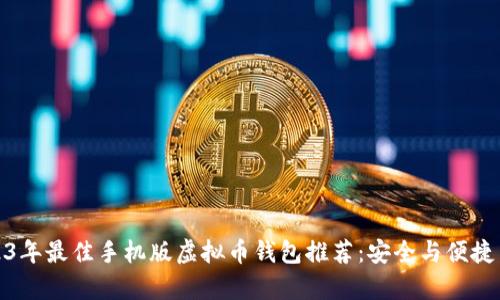 2023年最佳手机版虚拟币钱包推荐：安全与便捷并存