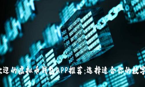 2023年最受欢迎的虚拟币钱包APP推荐：选择适合你的数字资产管理工具