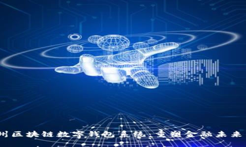 2023年广州区块链数字钱包系统：重塑金融未来的创新之路