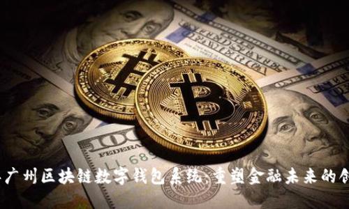 2023年广州区块链数字钱包系统：重塑金融未来的创新之路