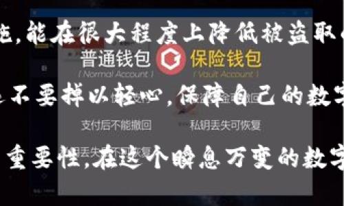 区块链钱包会被盗取吗？探秘数字资产安全的真相

区块链, 钱包安全, 盗取, 数字资产, 加密货币/guanjianci

引言: 数字时代的财产安全

在这个数字化飞速发展的时代，越来越多的人开始关注区块链钱包和加密货币。然而，伴随而来的问题是：区块链钱包真的安全吗？它们会被盗取吗？随着技术的发展与普及，复合的安全隐患也随之而来。为了保护个人的数字资产，我们需深入了解区块链钱包的工作原理及安全防护措施。

区块链钱包的基础知识

区块链钱包是用来存储数字货币（如比特币、以太坊等）的工具。它并不是真正储存货币的地方，而是存储你的公钥和私钥的信息。这些密钥是你访问和管理数字资产所不可或缺的。“公钥”可以看作是你的银行账号，任何人都可以使用它向你转账，而“私钥”则是你银行账户的密码，只有你能使用它来管理和提取你的资产。

值得注意的是，钱包有多种类型，包括热钱包（在线钱包）和冷钱包（离线钱包）。热钱包通常更为方便，适合频繁交易，但安全性相对较低。而冷钱包如硬件钱包、纸钱包等则更为安全，适合长期储存。但无论是哪种类型，没有绝对的安全保障。

盗取区块链钱包的方式

区块链钱包盗取事件屡见不鲜，黑客手段层出不穷。以下是几种常见的盗取方式：

h41. 网络钓鱼/h4

网络钓鱼是一种通过伪造网站、邮件或者社交媒体链接，诱骗用户提供私钥的手段。黑客可能会创建一个与真实钱包平台相似的网站，通过发送看似正规的邮件引导用户进入，从而窃取用户的敏感信息。

h42. 恶意软件/h4

恶意软件是另一大安全隐患。黑客通过病毒、木马等方式感染用户的设备，从而获得用户的私钥或直接控制钱包。这类攻击往往是在用户无意中下载了包含恶意代码的软件后发生的。

h43. 社会工程学/h4

很多黑客会运用社会工程学的手段，通过与用户建立信任关系，以获取其私钥。这种方法不仅需要技术手段，更加依赖于黑客的人际交往技巧。

h44. 硬件攻击/h4

对于使用冷钱包的用户来说，硬件攻击也是一种威胁。例如，通过物理手段获取硬件钱包，从而读取存储在里面的私钥。这种攻击类型虽然相对较少见，但一旦发生，则后果不堪设想。

如何保证区块链钱包的安全

尽管区块链钱包面临多种盗取风险，但我们仍然可以采取有效的措施来保护个人资产安全：

h41. 使用强密码/h4

一个强大且复杂的密码是安全防护的第一步。确保密码长度超过12位，并包含大小写字母、数字及特殊符号。同时，定期更换密码，避免使用相似的密码组合。

h42. 双重身份验证/h4

开启双重身份验证（2FA）可以为你的账户增加一层额外的安全保护。即使黑客获取了你的密码，也无法轻易访问你的钱包，因为他们还需要通过第二种验证方式。

h43. 提高警惕，避免钓鱼/h4

定期检查可疑邮件和链接，不要随便点击不明来源的链接。在输入私钥等敏感信息前，请确保网站的真实性，特别是URL的准确性。

h44. 使用硬件钱包/h4

对于长期持有大额加密货币的用户来说，使用硬件钱包是最佳选择。硬件钱包可以离线存储私钥，极大地降低了被盗取的风险。虽然它们的使用成本相对较高，但在安全性上绝对值得投资。

h45. 定期备份/h4

确保定期对钱包进行备份，并妥善保存备份信息。这一点非常重要，因为在丢失设备或遇到故障时，备份可以帮助你恢复对资产的访问。

结语: 安全意识的重要性

总之，区块链钱包虽然提供了便捷的数字资产管理方式，但其背后潜藏的安全隐患不容忽视。通过提高自身的安全意识，采取切实有效的防护措施，能在很大程度上降低被盗取的风险。在参与加密货币市场时，安全永远是第一位的。

未来，随着技术的不断进步，区块链钱包的安全架构也将越来越完善。然而，用户的警觉性与安全意识也同样重要。无论是新手还是资深玩家，永远不要掉以轻心，保障自己的数字资产安全，才是参与这个数字时代的最佳方式。

区块链钱包的安全并不只是技术问题，更是每个用户需要共同关注的问题。希望通过本文的分享，能够让更多人意识到加密资产的安全和保护的重要性，在这个瞬息万变的数字货币世界中，守护好自己的财富。