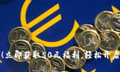 虚拟币钱包大赠送！立即获取50元福利，轻松开启你的数字资产之旅