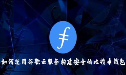 如何使用谷歌云服务构建安全的比特币钱包