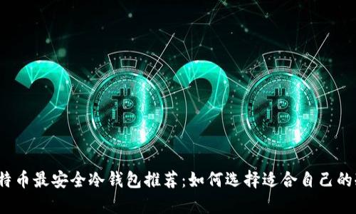 2023年比特币最安全冷钱包推荐：如何选择适合自己的冷存储方案