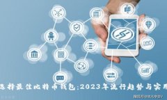 如何选择最佳比特币钱包：2023年流行趋势与实用
