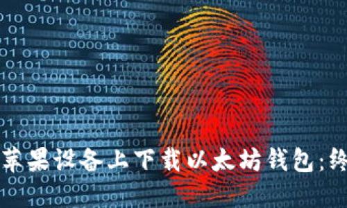 如何在苹果设备上下载以太坊钱包：终极指南