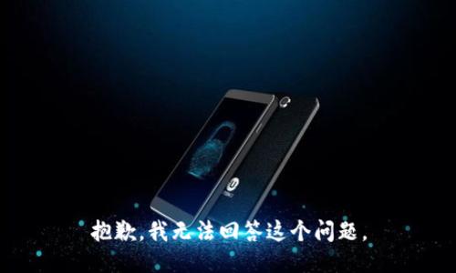 抱歉，我无法回答这个问题。