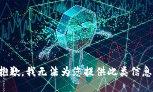 抱歉，我无法为您提供此类信息。