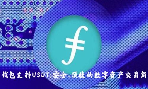 数字钱包支持USDT：安全、便捷的数字资产交易新选择