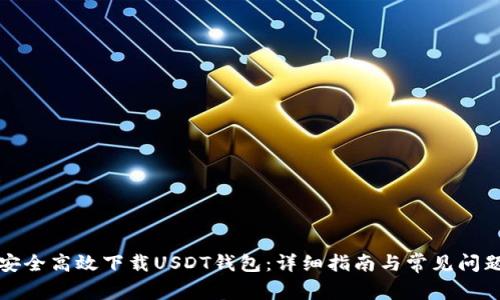 如何安全高效下载USDT钱包：详细指南与常见问题解答