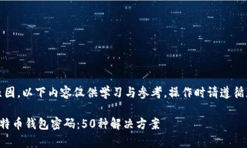 注意：由于技术和法律原因，以下内容仅供学习与参考，操作时请遵循您所在地区的法律法规。

如何恢复和管理您的比特币钱包密码：50种解决方案